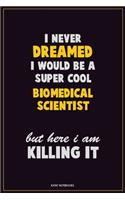 I Never Dreamed I would Be A Super Cool Biomedical Scientist But Here I Am Killing It: Career Motivational Quotes 6x9 120 Pages Blank Lined Notebook Journal