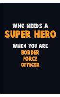 Who Need A SUPER HERO, When You Are Border force officer: 6X9 Career Pride 120 pages Writing Notebooks
