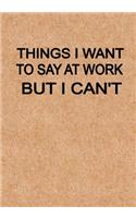 Things I Want to Say at Work But I Can't: Notebook, Funny Quote Journal with simple brown Cover - Humorous funny Coworker gag gift