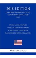 Special Access for Price Cap Local Exchange Carriers - AT and T Corp. Petition for Rulemaking to Reform Regulation (US Federal Communications Commission Regulation) (FCC) (2018 Edition)