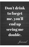 Don't Drink to Forget Me, You'll End Up Seeing Me Double Journal: Self Healing When You Need It the Most Writing Diary