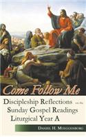 Come Follow Me: Discipleship Reflections on the Sunday Gospel Readings for Liturgical Year A