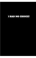 I Had No Choice!: Unruled Notebook