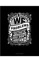 Grave Digger We Solve Problems You Didn't Know You Had in Ways You Don't Understand: Unruled Composition Book