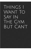 Things I Want to Say in the Gym But Can't