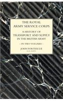 ROYAL ARMY SERVICE CORPS. A HISTORY OF TRANSPORT AND SUPPLY IN THE BRITISH ARMY Volume One