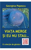 Viata Merge Si Eu NU Stau... O Colectie de Ganduri