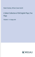 Select Collection of Old English Plays; Five Plays