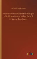 On the Fourfold Root of the Principle of Sufficient Reason and on the Will in Nature: Two Essays