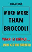 Much More Than Broccoli: Vegan Ist Einfach... ...Mehr ALS Nur Brokkoli