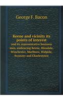 Keene and Vicinity Its Points of Interest and Its Representative Business Men, Embracing Keene, Hinsdale, Winchester, Marlboro, Walpole, Swanzey and Charlestown