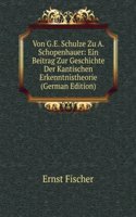 Von G.E. Schulze Zu A. Schopenhauer: Ein Beitrag Zur Geschichte Der Kantischen Erkenntnistheorie (German Edition)