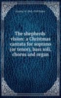 shepherds' vision: a Christmas cantata for soprano (or tenor), bass soli, chorus and organ