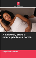 A epidural, entre a emancipação e a norma