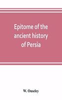 Epitome of the ancient history of Persia; Extranted and Translated from the Tehan Ara, A Persian Manuscript