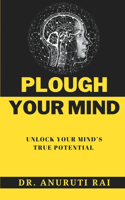 Plough Your Mind: Unlock Your Mind's True Potential