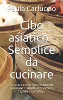 Cibo asiatico - Semplice da cucinare: Cucinare come i professionisti. Cucinare in modo economico, rapido e semplice.