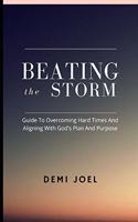 Beating the Storm: A Guide to Overcoming Hard Times and Aligning with God's Plan and Purpose