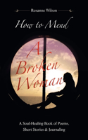 How to Mend a Broken Woman: A Soul-Healing Book of Poems, Short Stories & Journaling