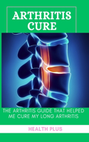 Arthritis Cure: The Arthritis Guide That Helped Me Cure My Long Arthritis