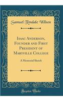 Isaac Anderson, Founder and First President of Maryville College: A Memorial Sketch (Classic Reprint)