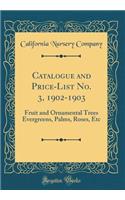 Catalogue and Price-List No. 3, 1902-1903: Fruit and Ornamental Trees Evergreens, Palms, Roses, Etc (Classic Reprint)