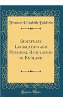 Sumptuary Legislation and Personal Regulation in England (Classic Reprint)