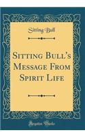 Sitting Bull's Message from Spirit Life (Classic Reprint)