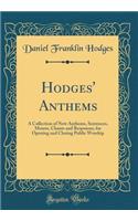 Hodges' Anthems: A Collection of New Anthems, Sentences, Motets, Chants and Responses, for Opening and Closing Public Worship (Classic Reprint)