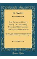 Das Badische Gesetz Vom 5. October 1863 ï¿½ber Die Organisation Der Innern Verwaltung: Mit Den Dazu Gehï¿½rigen Verordnungen, Sammt Geschichtlicher Einleitung Und Erlï¿½uterungen (Classic Reprint)