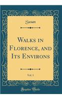 Walks in Florence, and Its Environs, Vol. 1 (Classic Reprint)