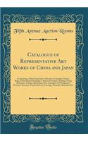 Catalogue of Representative Art Works of China and Japan: Comprising a Most Important Collection of Antique Chinese Rugs, Embroidered Hangings, Chinese Porcelains of Ming, Ching Dynasties, Cabinet Specimens; Rare Examples of Old Japanese Potteries,