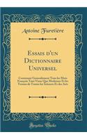 Essais d'Un Dictionnaire Universel: Contenant Generalement Tous Les Mots François Tant Vieux Que Modernes Et Les Termes de Toutes Les Sciences Et Des Arts (Classic Reprint)