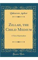 Zillah, the Child Medium: A Tale of Spiritualism (Classic Reprint)