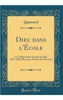 Dieu dans l'École: Le Collège Saint-Joseph de Lille, 1881-1888; Discours, Notices Et Souvenirs (Classic Reprint)