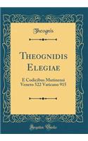Theognidis Elegiae: E Codicibus Mutinensi Veneto 522 Vaticano 915 (Classic Reprint)