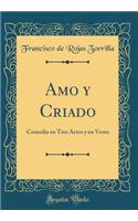 Amo Y Criado: Comedia En Tres Actos Y En Verso (Classic Reprint)