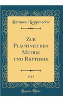 Zur Plautinischen Metrik und Rhythmik, Vol. 1 (Classic Reprint)