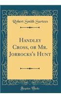 Handley Cross, or Mr. Jorrocks's Hunt (Classic Reprint)