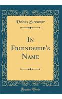In Friendship's Name (Classic Reprint)