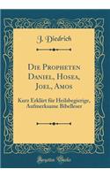 Die Propheten Daniel, Hosea, Joel, Amos: Kurz Erklärt für Heilsbegierige, Aufmerksame Bibelleser (Classic Reprint)