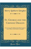 St. George and the Chinese Dragon: An Account of the Relief of the Pekin Legations by an Officer of the British Contingent (Classic Reprint)