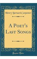 A Poet's Last Songs (Classic Reprint)
