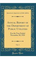 Annual Report of the Department of Public Utilities, Vol. 1: For the Year Ended November 30, 1921 (Classic Reprint)