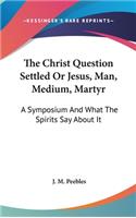 The Christ Question Settled Or Jesus, Man, Medium, Martyr