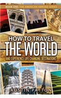 How to Travel the World and Experience Life Changing Destinations