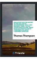 Researches Into the History of Welton and Its Neighbourhood: With a Few Remarks, Chiefly of an Antiquarian Nature, about Some Adjacent Places in Yorkshire and about Yorkshire Language