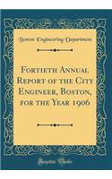 Fortieth Annual Report of the City Engineer, Boston, for the Year 1906 (Classic Reprint)
