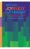 Why Am I Joyfully Lutheran? Instruction, Meditation, and Prayers on Luther's Small Catechism