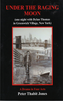 Under the Raging Moon: A Drama in Four Acts (One Night with Dylan Thomas in Greenwich Village, New York)
